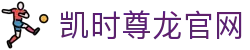 凯时尊龙官网|尊龙凯时娱乐平台 - (中国)河源凯时尊龙官网商贸有限公司欢迎您